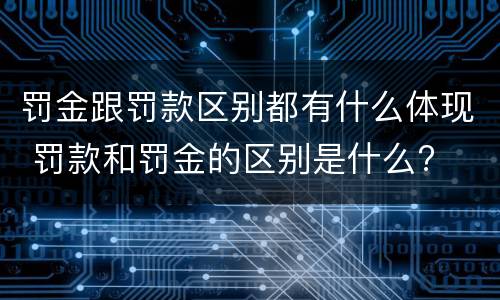 罚金跟罚款区别都有什么体现 罚款和罚金的区别是什么?