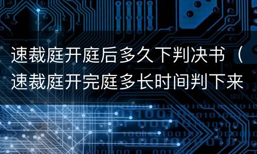 速裁庭开庭后多久下判决书（速裁庭开完庭多长时间判下来）