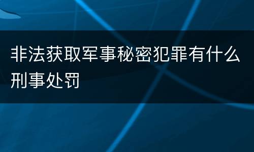 非法获取军事秘密犯罪有什么刑事处罚