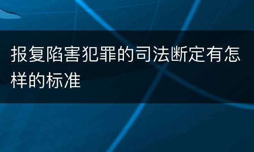 报复陷害犯罪的司法断定有怎样的标准