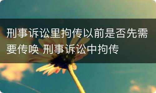 刑事诉讼里拘传以前是否先需要传唤 刑事诉讼中拘传