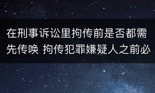 在刑事诉讼里拘传前是否都需先传唤 拘传犯罪嫌疑人之前必须先传唤