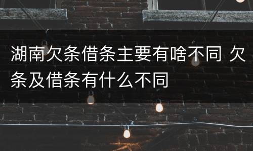 湖南欠条借条主要有啥不同 欠条及借条有什么不同