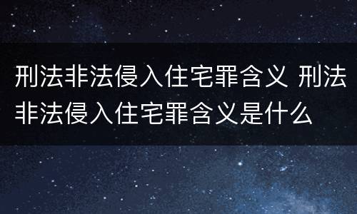 刑法非法侵入住宅罪含义 刑法非法侵入住宅罪含义是什么