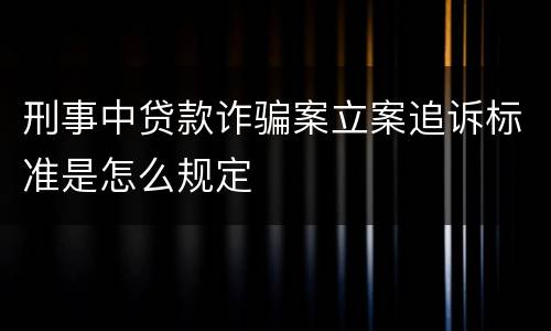 刑事中贷款诈骗案立案追诉标准是怎么规定