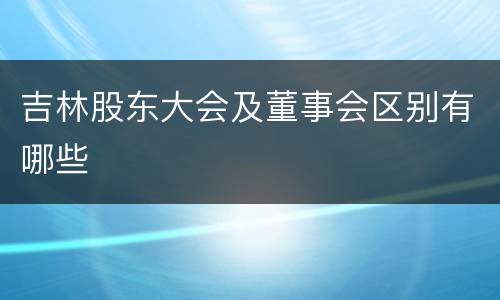 吉林股东大会及董事会区别有哪些