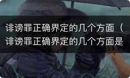 诽谤罪正确界定的几个方面（诽谤罪正确界定的几个方面是）