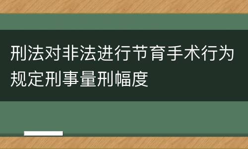 刑法对非法进行节育手术行为规定刑事量刑幅度