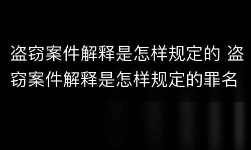 盗窃案件解释是怎样规定的 盗窃案件解释是怎样规定的罪名