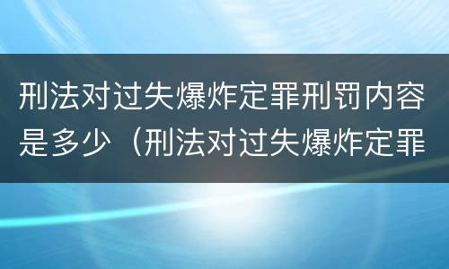 刑法对过失爆炸定罪刑罚内容是多少（刑法对过失爆炸定罪刑罚内容是多少条）