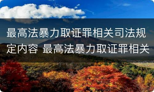 最高法暴力取证罪相关司法规定内容 最高法暴力取证罪相关司法规定内容包括