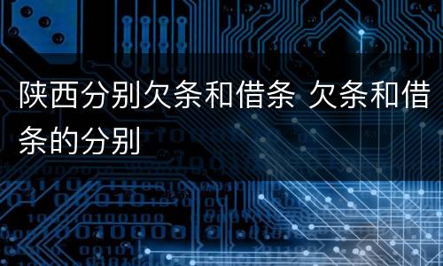 陕西分别欠条和借条 欠条和借条的分别