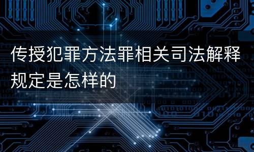 传授犯罪方法罪相关司法解释规定是怎样的