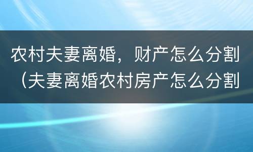 农村夫妻离婚，财产怎么分割（夫妻离婚农村房产怎么分割?）