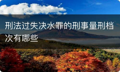 刑法过失决水罪的刑事量刑档次有哪些