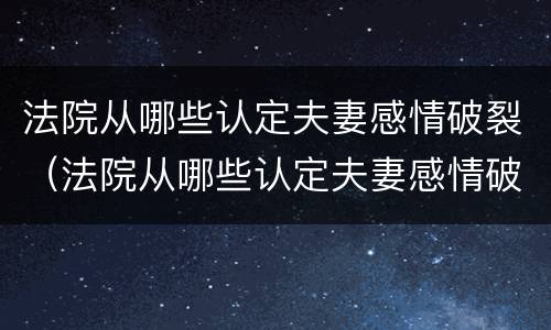 法院从哪些认定夫妻感情破裂（法院从哪些认定夫妻感情破裂的案例）