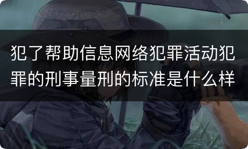犯了帮助信息网络犯罪活动犯罪的刑事量刑的标准是什么样的