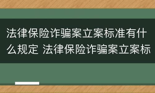 法律保险诈骗案立案标准有什么规定 法律保险诈骗案立案标准有什么规定吗