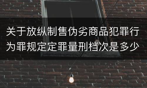 关于放纵制售伪劣商品犯罪行为罪规定定罪量刑档次是多少