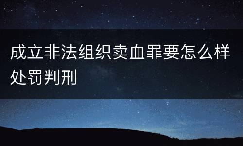 成立非法组织卖血罪要怎么样处罚判刑