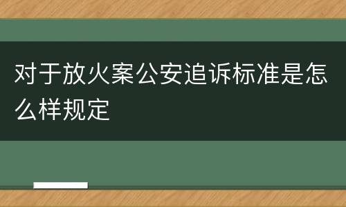对于放火案公安追诉标准是怎么样规定