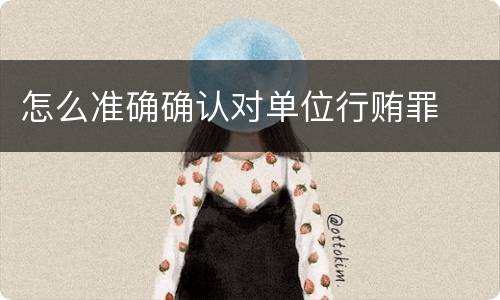 怎么准确确认对单位行贿罪