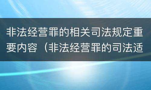 非法经营罪的相关司法规定重要内容（非法经营罪的司法适用）