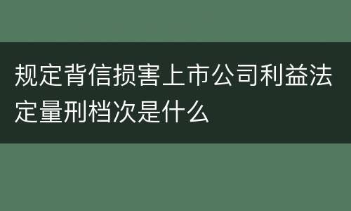 规定背信损害上市公司利益法定量刑档次是什么