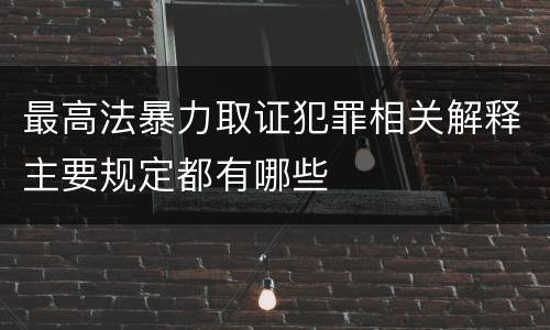 最高法暴力取证犯罪相关解释主要规定都有哪些