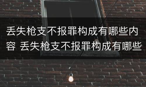 丢失枪支不报罪构成有哪些内容 丢失枪支不报罪构成有哪些内容呢