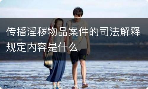 传播淫秽物品案件的司法解释规定内容是什么