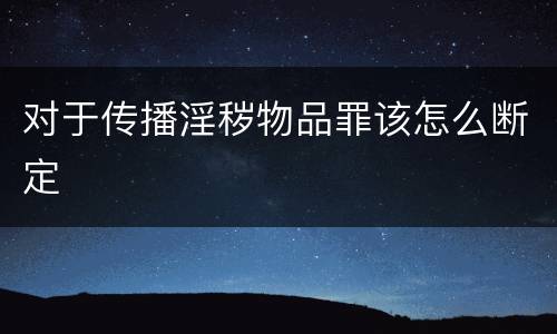 对于传播淫秽物品罪该怎么断定