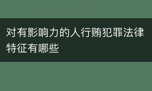 对有影响力的人行贿犯罪法律特征有哪些