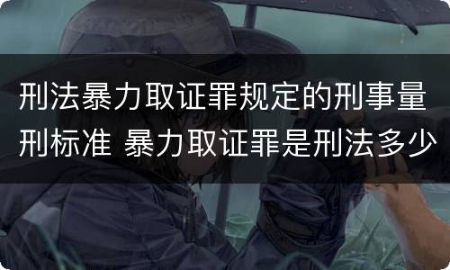 刑法暴力取证罪规定的刑事量刑标准 暴力取证罪是刑法多少条