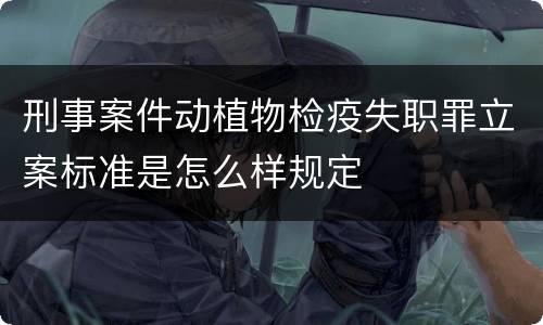 刑事案件动植物检疫失职罪立案标准是怎么样规定