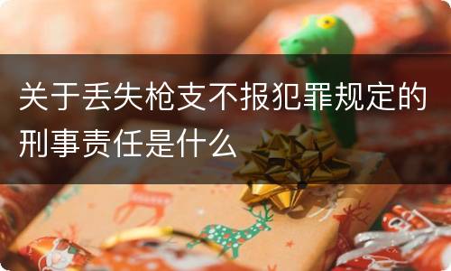 关于丢失枪支不报犯罪规定的刑事责任是什么