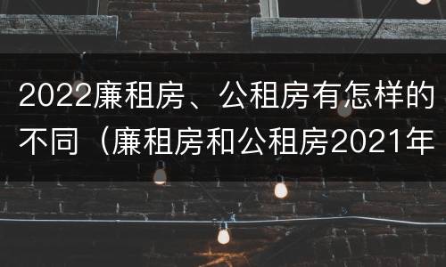 2022廉租房、公租房有怎样的不同（廉租房和公租房2021年最新通知）