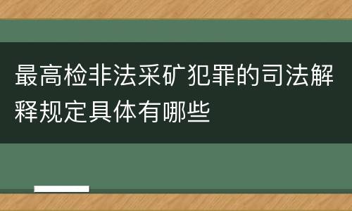 最高检非法采矿犯罪的司法解释规定具体有哪些