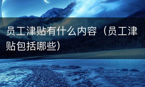 员工津贴有什么内容（员工津贴包括哪些）