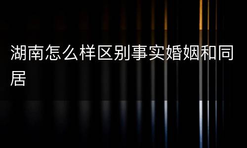 湖南怎么样区别事实婚姻和同居