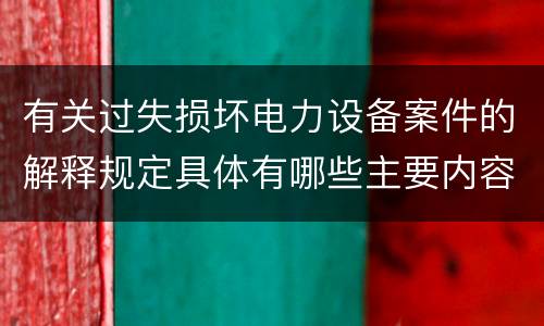 有关过失损坏电力设备案件的解释规定具体有哪些主要内容