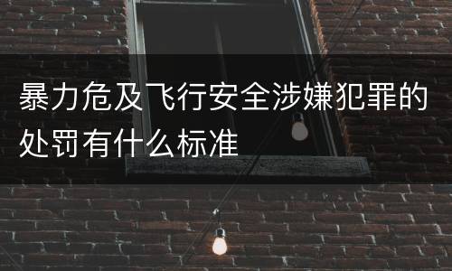 暴力危及飞行安全涉嫌犯罪的处罚有什么标准