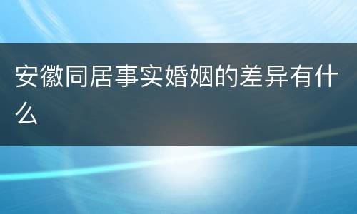 安徽同居事实婚姻的差异有什么