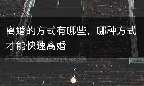 离婚的方式有哪些，哪种方式才能快速离婚