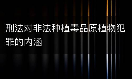 刑法对非法种植毒品原植物犯罪的内涵