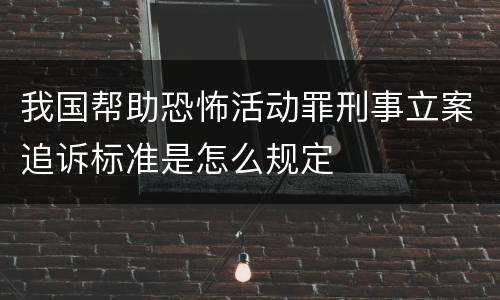 我国帮助恐怖活动罪刑事立案追诉标准是怎么规定