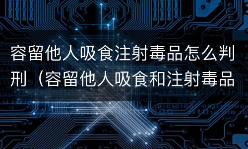 容留他人吸食注射毒品怎么判刑（容留他人吸食和注射毒品的涉嫌容留他人吸毒罪）