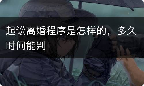 起讼离婚程序是怎样的，多久时间能判