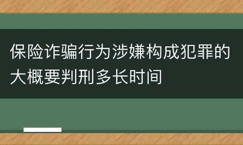 保险诈骗行为涉嫌构成犯罪的大概要判刑多长时间