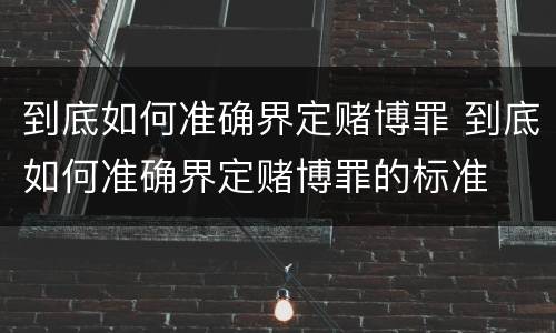 到底如何准确界定赌博罪 到底如何准确界定赌博罪的标准